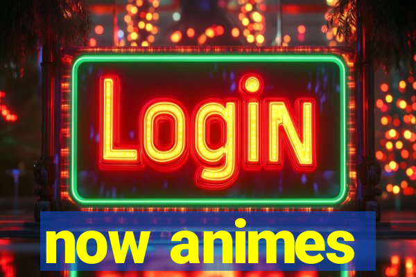 now animes